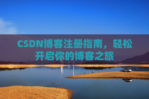 CSDN博客注册指南，轻松开启你的博客之旅